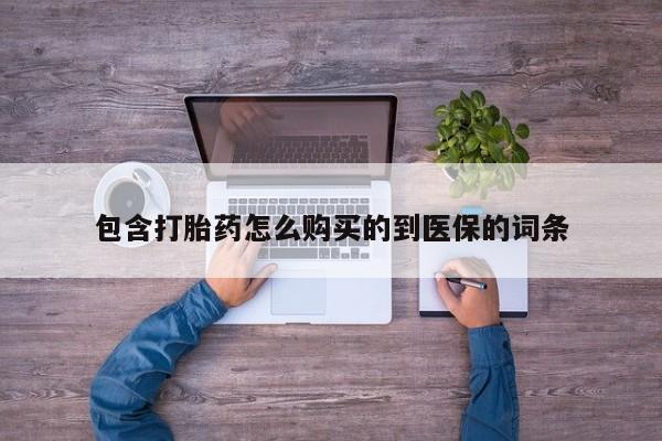 打胎药联系微信包含打胎药怎么购买的到医保的词条