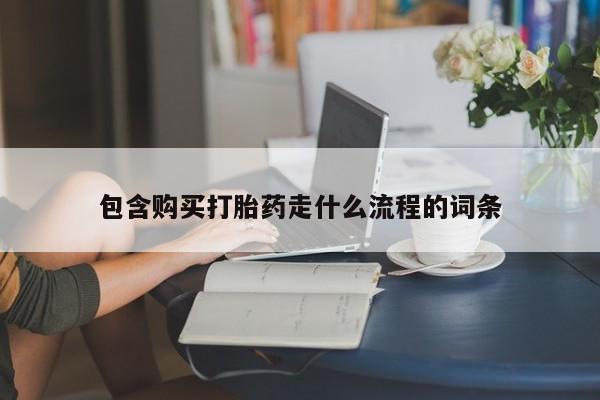 打胎药联系微信包含购买打胎药走什么流程的词条