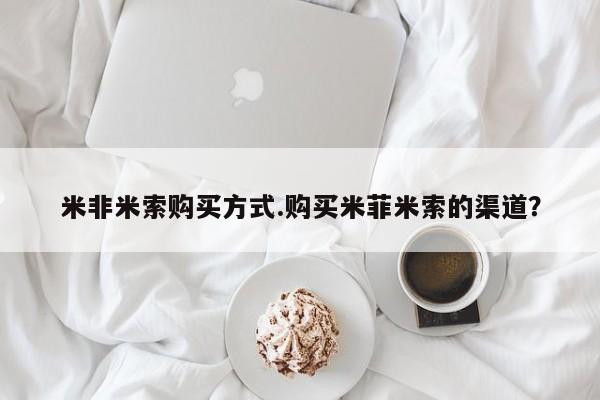打胎药联系微信米非米索购买方式.购买米菲米索的渠道？