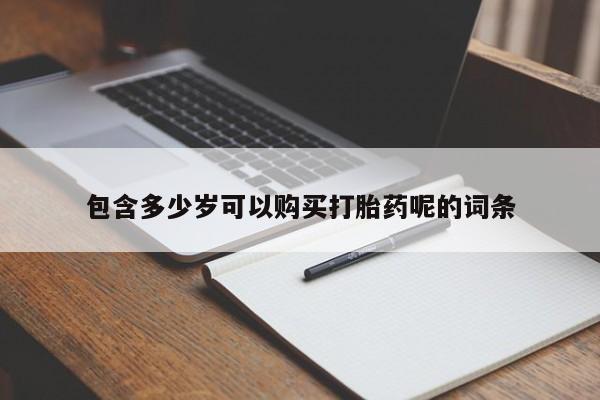 打胎药联系微信包含多少岁可以购买打胎药呢的词条