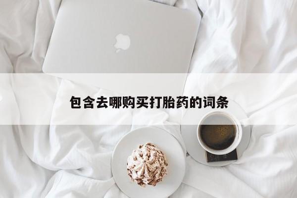 打胎药联系微信包含去哪购买打胎药的词条