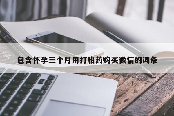 打胎药联系微信包含怀孕三个月用打胎药购买微信的词条