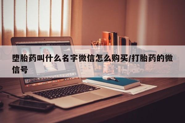 打胎药联系微信堕胎药叫什么名字微信怎么购买/打胎药的微信号