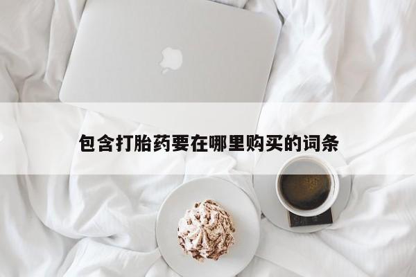 打胎药联系微信包含打胎药要在哪里购买的词条
