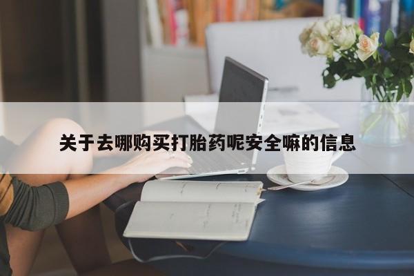 打胎药联系微信关于去哪购买打胎药呢安全嘛的信息