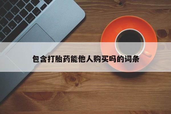 打胎药联系微信包含打胎药能他人购买吗的词条