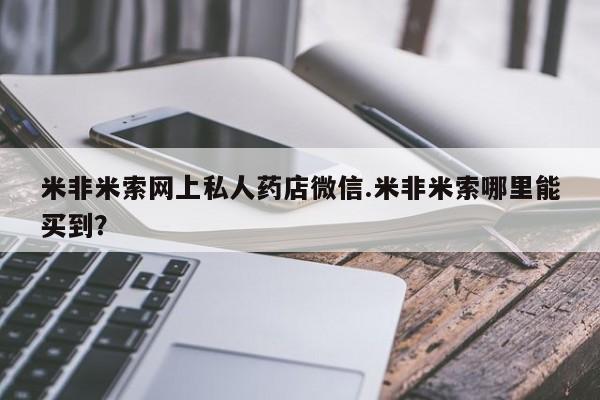 打胎药联系微信米非米索网上私人药店微信.米非米索哪里能买到？