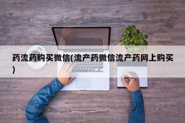 打胎药联系微信药流药购买微信(流产药微信流产药网上购买)