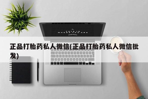 打胎药联系微信正品打胎药私人微信(正品打胎药私人微信批发)