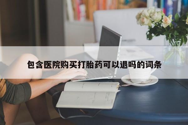 打胎药联系微信包含医院购买打胎药可以退吗的词条