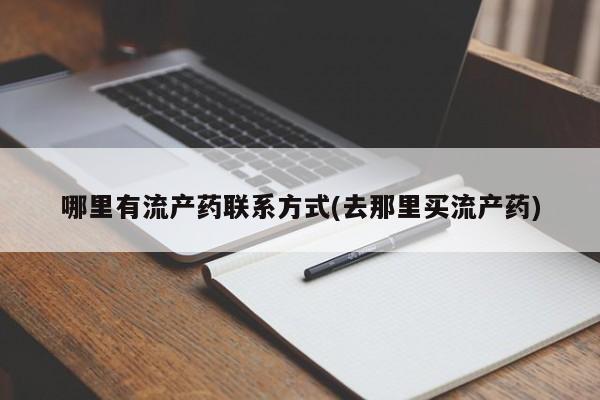 打胎药联系微信哪里有流产药联系方式(去那里买流产药)