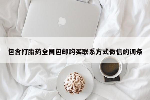 打胎药联系微信包含打胎药全国包邮购买联系方式微信的词条