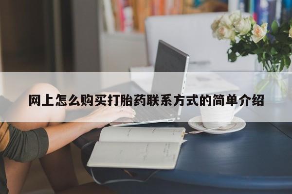 打胎药联系微信网上怎么购买打胎药联系方式的简单介绍