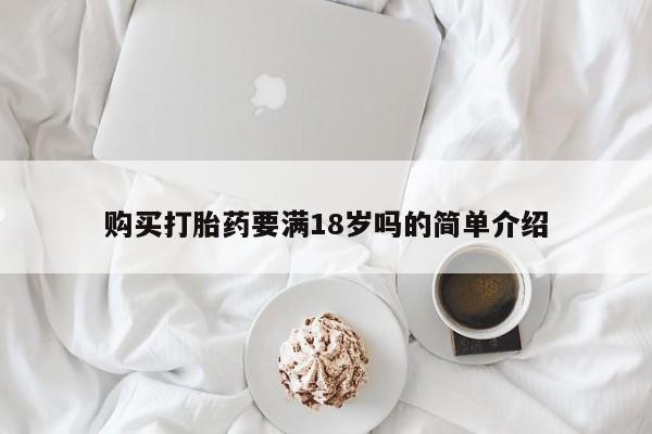 打胎药联系微信购买打胎药要满18岁吗的简单介绍