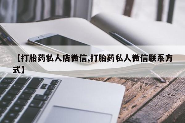 打胎药联系微信【打胎药私人店微信,打胎药私人微信联系方式】
