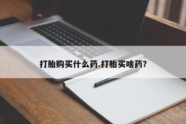 打胎药联系微信打胎购买什么药.打胎买啥药？